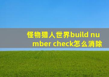 怪物猎人世界build number check怎么消除